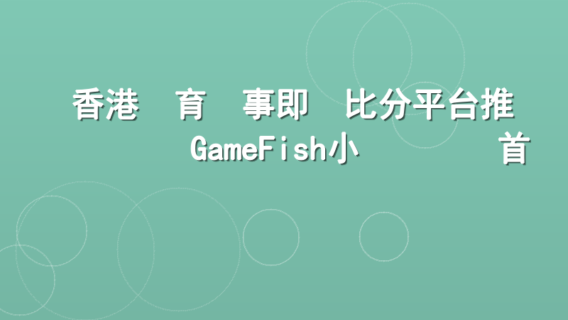 香港體育賽事即時比分平台推薦：GameFish小魚樂專業首選