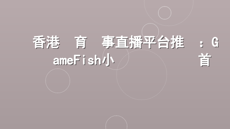 香港體育賽事直播平台推薦：GameFish小魚樂專業觀賽首選